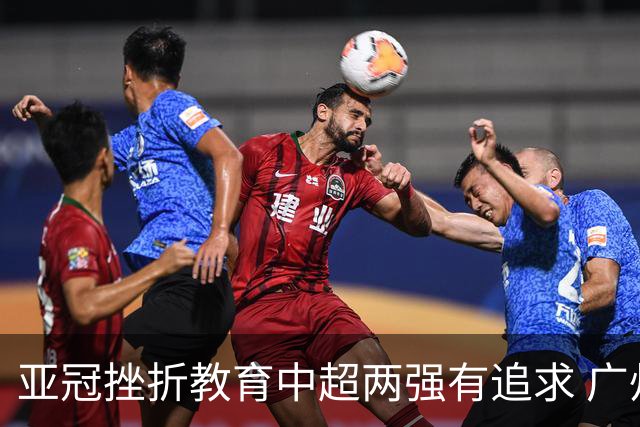 亚冠挫折教育中超两强有追求 广州想进球国安争胜