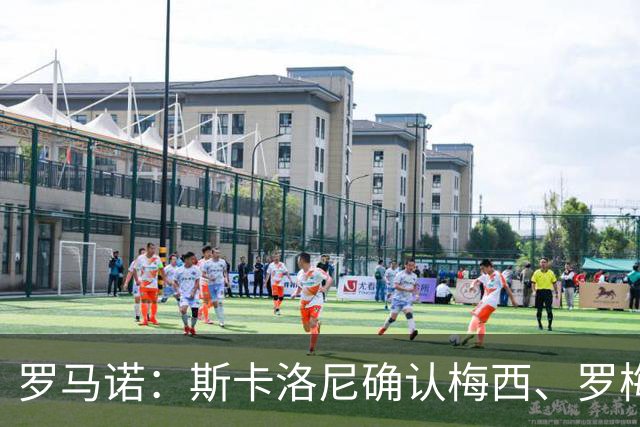 罗马诺：斯卡洛尼确认梅西、罗梅罗、大马丁身体状态正在好转